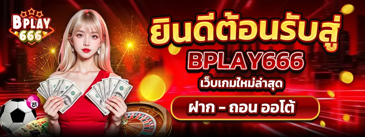 ยินดีต้อนรับสู่ BPLAY666 เว็บเกมใหม่ล่าสุด ฝากถอนออโต้ โบนัสแตกง่าย