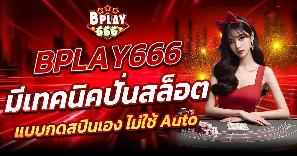 เทคนิคปั่นสล็อต BPLAY666 แบบมือโปร กดสปินเองไม่พึ่งระบบออโต้